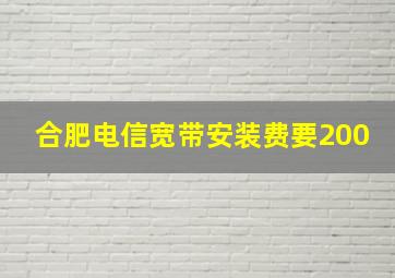 合肥电信宽带安装费要200