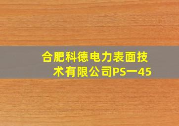 合肥科德电力表面技术有限公司PS一45