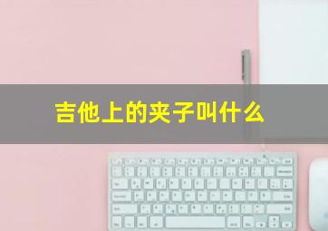 吉他上的夹子叫什么