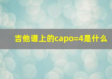 吉他谱上的capo=4是什么