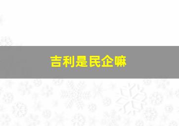 吉利是民企嘛