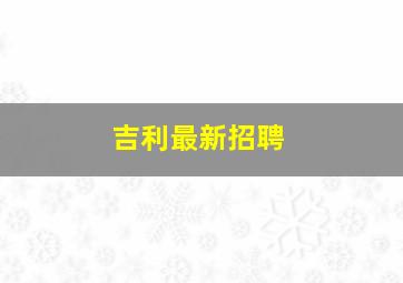 吉利最新招聘