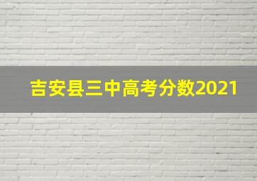 吉安县三中高考分数2021