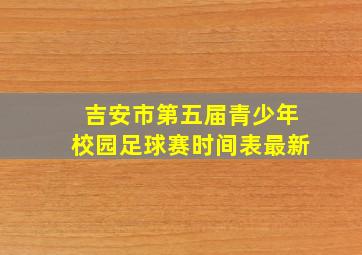 吉安市第五届青少年校园足球赛时间表最新