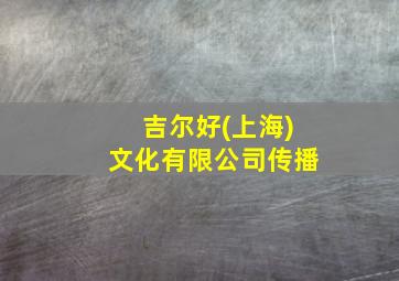 吉尔好(上海)文化有限公司传播