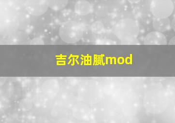 吉尔油腻mod