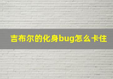 吉布尔的化身bug怎么卡住