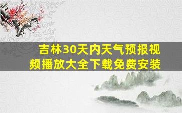 吉林30天内天气预报视频播放大全下载免费安装