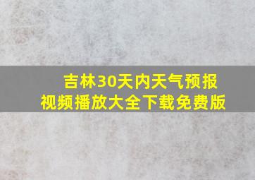 吉林30天内天气预报视频播放大全下载免费版