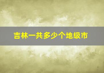 吉林一共多少个地级市