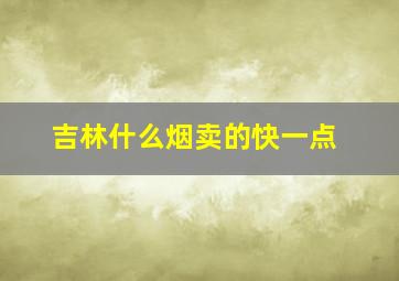 吉林什么烟卖的快一点