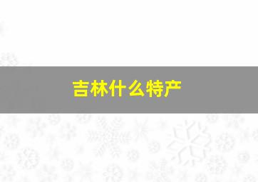 吉林什么特产