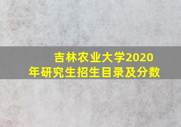 吉林农业大学2020年研究生招生目录及分数