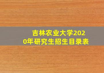 吉林农业大学2020年研究生招生目录表