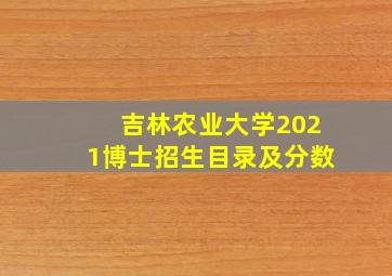 吉林农业大学2021博士招生目录及分数