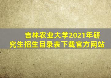 吉林农业大学2021年研究生招生目录表下载官方网站