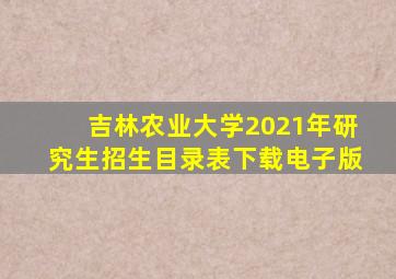 吉林农业大学2021年研究生招生目录表下载电子版