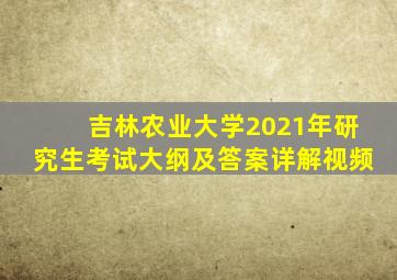 吉林农业大学2021年研究生考试大纲及答案详解视频