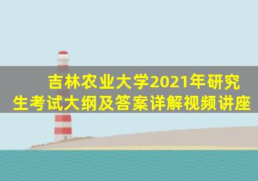 吉林农业大学2021年研究生考试大纲及答案详解视频讲座