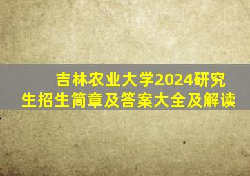 吉林农业大学2024研究生招生简章及答案大全及解读