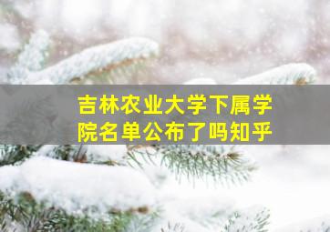 吉林农业大学下属学院名单公布了吗知乎