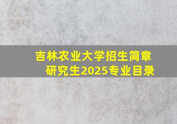 吉林农业大学招生简章研究生2025专业目录