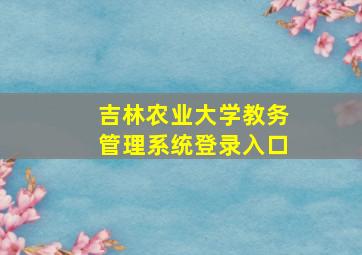 吉林农业大学教务管理系统登录入口