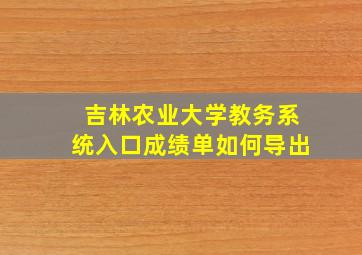 吉林农业大学教务系统入口成绩单如何导出