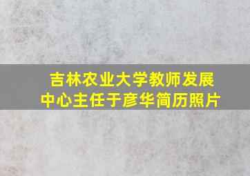 吉林农业大学教师发展中心主任于彦华简历照片