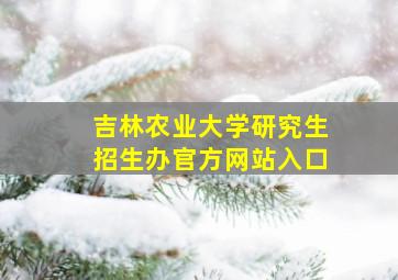 吉林农业大学研究生招生办官方网站入口