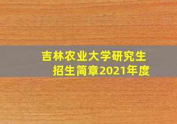 吉林农业大学研究生招生简章2021年度