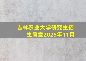 吉林农业大学研究生招生简章2025年11月