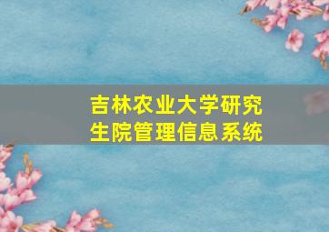 吉林农业大学研究生院管理信息系统