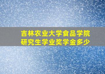 吉林农业大学食品学院研究生学业奖学金多少