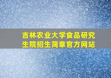 吉林农业大学食品研究生院招生简章官方网站