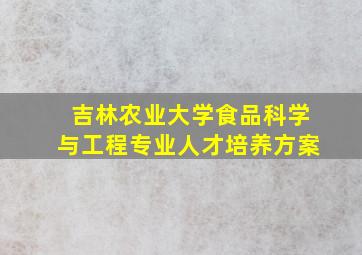 吉林农业大学食品科学与工程专业人才培养方案