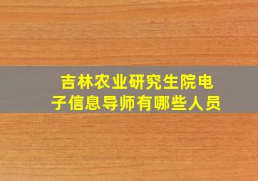 吉林农业研究生院电子信息导师有哪些人员