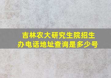 吉林农大研究生院招生办电话地址查询是多少号