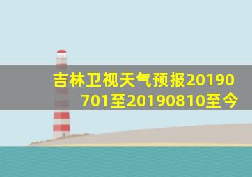 吉林卫视天气预报20190701至20190810至今