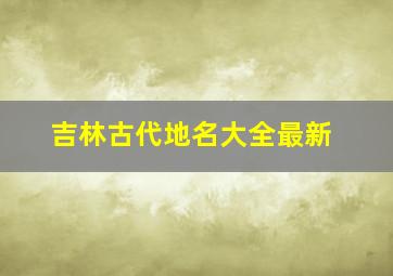 吉林古代地名大全最新