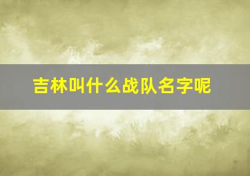 吉林叫什么战队名字呢