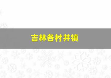 吉林各村并镇