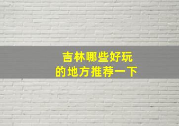 吉林哪些好玩的地方推荐一下