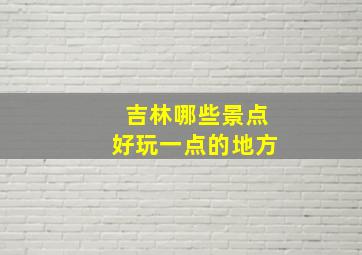 吉林哪些景点好玩一点的地方