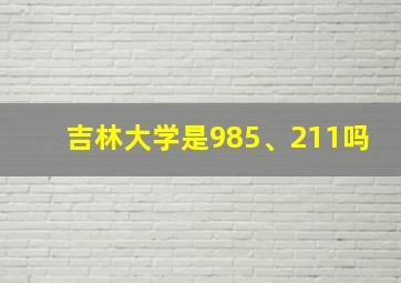 吉林大学是985、211吗