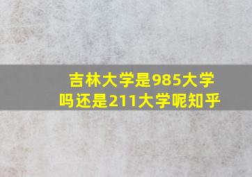 吉林大学是985大学吗还是211大学呢知乎