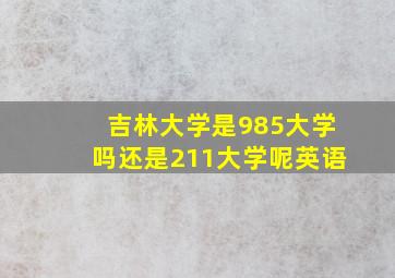 吉林大学是985大学吗还是211大学呢英语