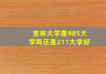 吉林大学是985大学吗还是211大学好