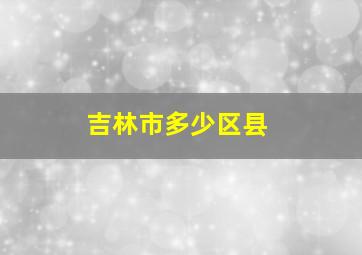 吉林市多少区县