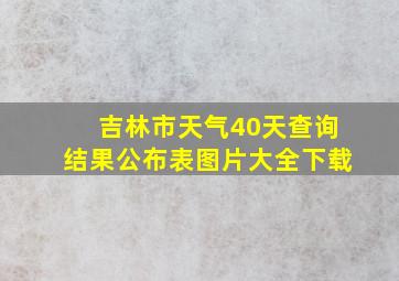 吉林市天气40天查询结果公布表图片大全下载